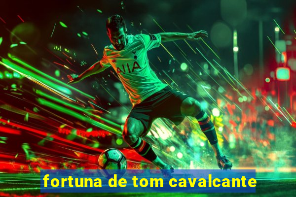 fortuna de tom cavalcante